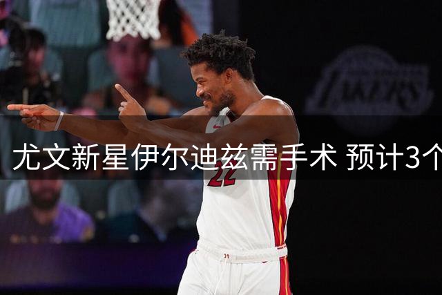 尤文新星伊尔迪兹需手术 预计3个月后重返赛场