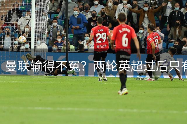 曼联输得不冤？两轮英超过后只有阿森纳、赫尔城还未丢球