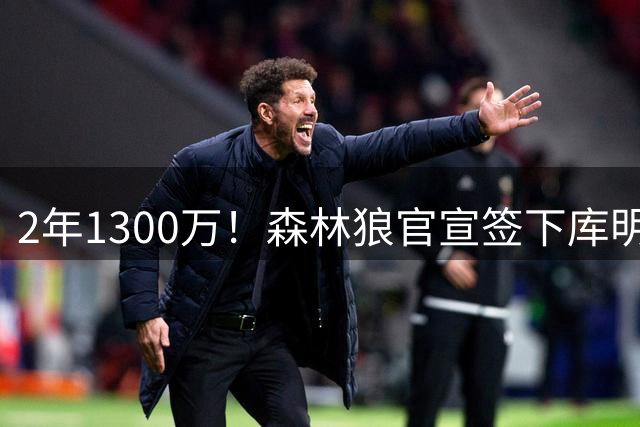 2年1300万！森林狼官宣签下库明加，合同含球员选项